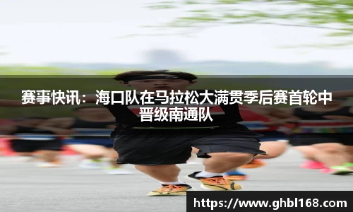 赛事快讯：海口队在马拉松大满贯季后赛首轮中晋级南通队