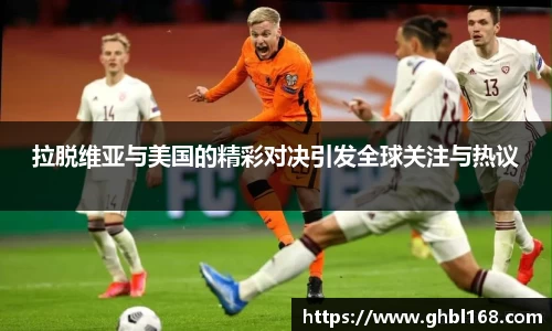拉脱维亚与美国的精彩对决引发全球关注与热议