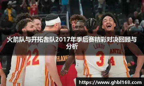火箭队与开拓者队2017年季后赛精彩对决回顾与分析