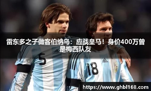 雷东多之子做客伯纳乌：应战皇马！身价400万曾是梅西队友